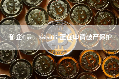 矿企Core Scientific正在申请破产保护