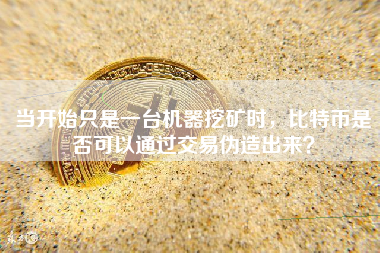 当开始只是一台机器挖矿时，比特币是否可以通过交易伪造出来？