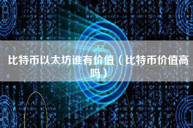 比特币以太坊谁有价值（比特币价值高吗）