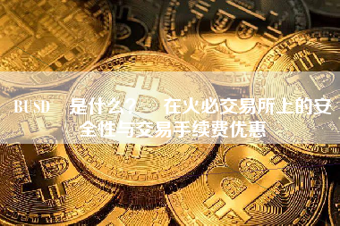 BUSD 是什么？ 在火必交易所上的安全性与交易手续费优惠