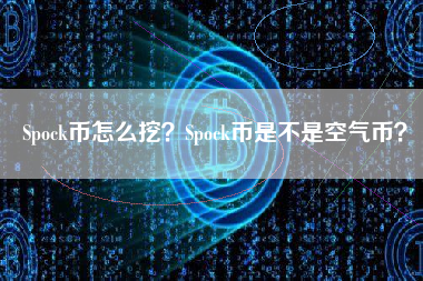 Spock币怎么挖？Spock币是不是空气币？
