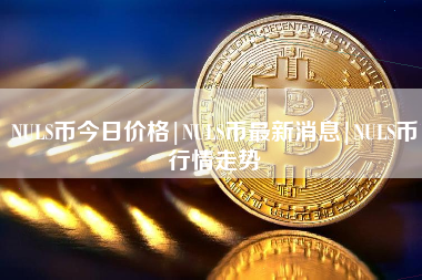NULS币今日价格|NULS币最新消息|NULS币行情走势