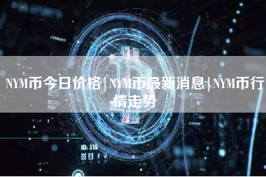 NYM币今日价格|NYM币最新消息|NYM币行情走势