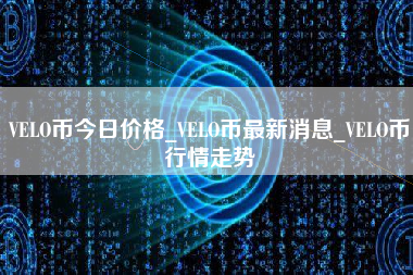 VELO币今日价格_VELO币最新消息_VELO币行情走势
