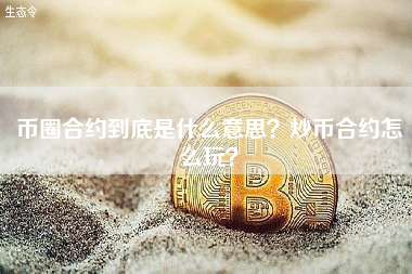 币圈合约到底是什么意思？炒币合约怎么玩？