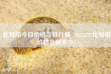 比特币今日价格今日行情_20221227比特币价格会到多少? 火币公告