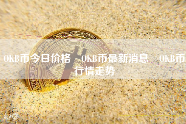 OKB币今日价格 OKB币最新消息 OKB币行情走势