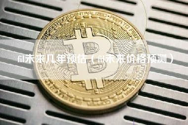 fil未来几年预估（fil未来价格预测）