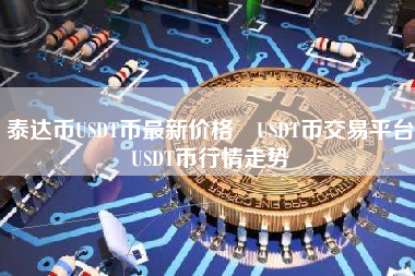 泰达币USDT币最新价格 USDT币交易平台 USDT币行情走势
