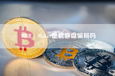 MKR Maker是貔貅盘骗局吗