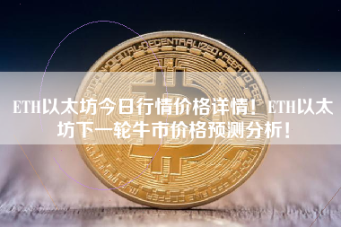 ETH以太坊今日行情价格详情！ETH以太坊下一轮牛市价格预测分析！
