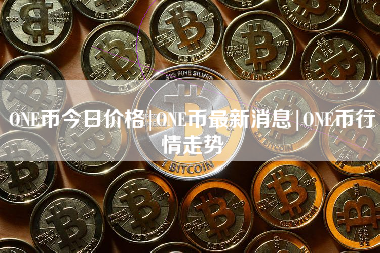 ONE币今日价格|ONE币最新消息|ONE币行情走势 火币公告
