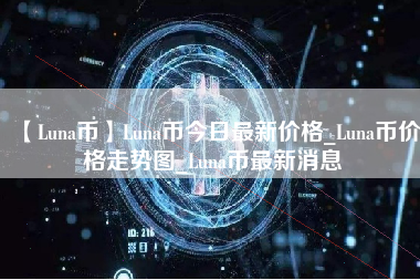 【Luna币】Luna币今日最新价格_Luna币价格走势图_Luna币最新消息