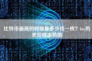 比特币最高的时候是多少钱一枚？btc历史价格走势图