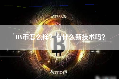 HX币怎么样？有什么新技术吗？