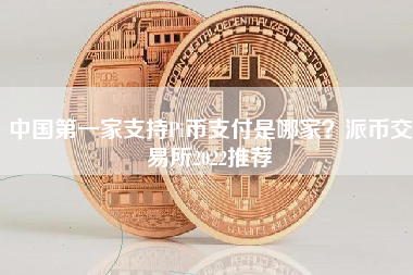 中国第一家支持Pi币支付是哪家？派币交易所2022推荐
