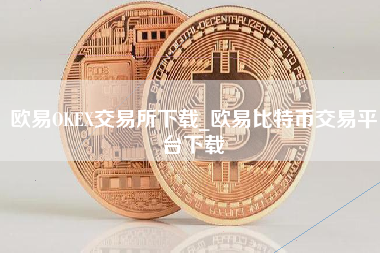 欧易OKEX交易所下载_欧易比特币交易平台下载