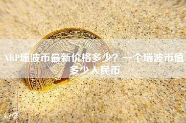 XRP瑞波币最新价格多少？一个瑞波币值多少人民币