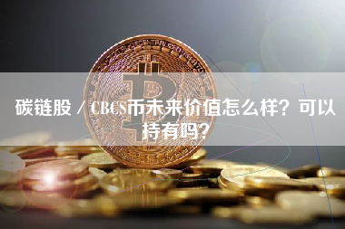 碳链股／CBCS币未来价值怎么样？可以持有吗？