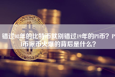 错过08年的比特币就别错过19年的PI币？PI币派币火爆的背后是什么？