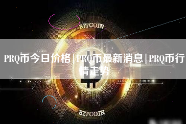 PRQ币今日价格|PRQ币最新消息|PRQ币行情走势