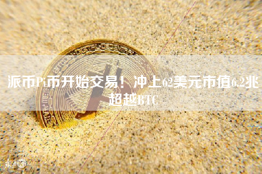 派币Pi币开始交易！冲上62美元市值6.2兆超越BTC