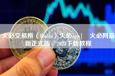 火必交易所（Huobi）火必app| 火必网最新正式版 2023下载教程