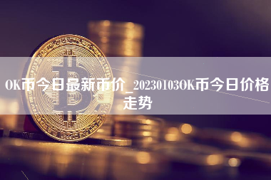 OK币今日最新币价_20230103OK币今日价格走势