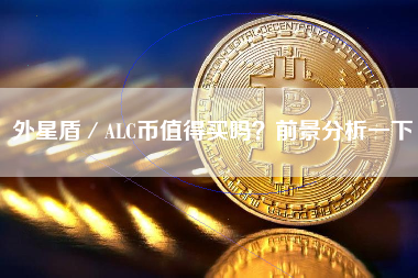 外星盾／ALC币值得买吗？前景分析一下