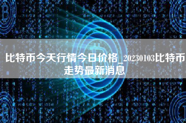 比特币今天行情今日价格_20230103比特币走势最新消息