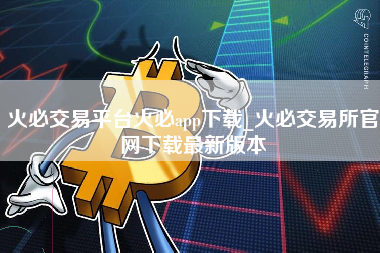 火必交易平台火必app下载_火必交易所官网下载最新版本