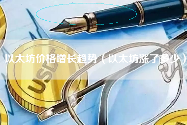 以太坊价格增长趋势（以太坊涨了多少）