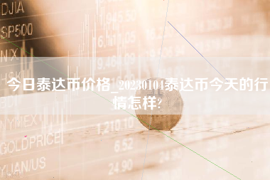 今日泰达币价格_20230104泰达币今天的行情怎样?