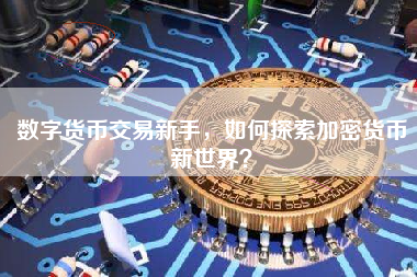 数字货币交易新手，如何探索加密货币新世界？