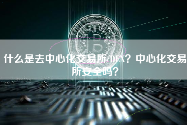 什么是去中心化交易所/DEX？中心化交易所安全吗？