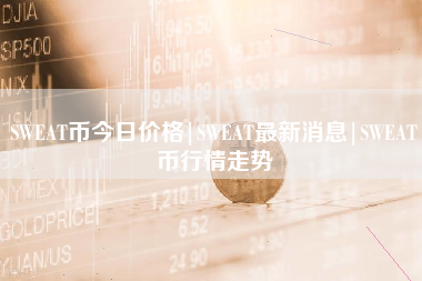 SWEAT币今日价格|SWEAT最新消息|SWEAT币行情走势
