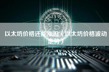 以太坊价格还能涨吗（以太坊价格波动走势）