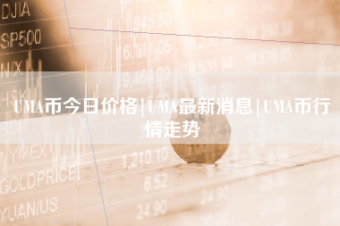 UMA币今日价格|UMA最新消息|UMA币行情走势