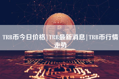 TRB币今日价格|TRB最新消息|TRB币行情走势