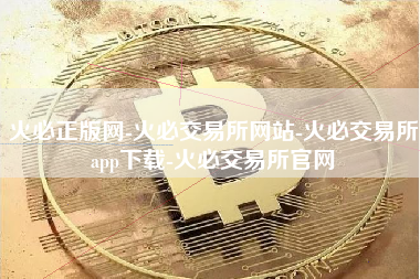 火必正版网-火必交易所网站-火必交易所app下载-火必交易所官网