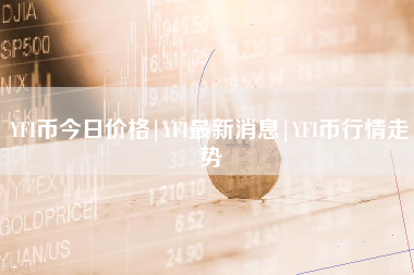 YFI币今日价格|YFI最新消息|YFI币行情走势
