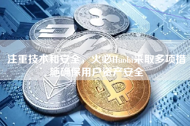 注重技术和安全，火必Huobi采取多项措施确保用户资产安全