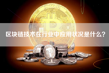 区块链技术在行业中应用状况是什么？