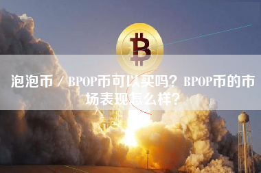 泡泡币／BPOP币可以买吗？BPOP币的市场表现怎么样？