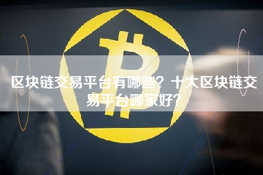 区块链交易平台有哪些？十大区块链交易平台哪家好？