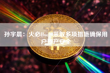 孙宇晨：火必Huobi采取多项措施确保用户资产安全
