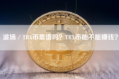 波场／TRX币靠谱吗？TRX币能不能赚钱？