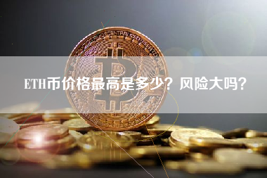 ETH币价格最高是多少？风险大吗？