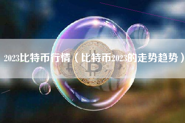 2023比特币行情（比特币2023的走势趋势）