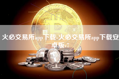 火必交易所app下载-火必交易所app下载安卓版v7